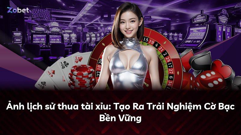 Ảnh lịch sử thua tài xỉu: Tạo Ra Trải Nghiệm Cờ Bạc Bền Vững