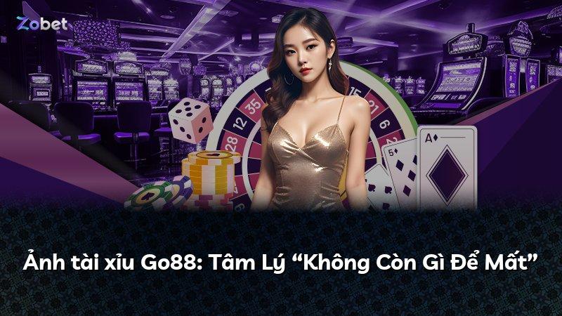 Ảnh tài xỉu Go88: Tâm Lý “Không Còn Gì Để Mất”