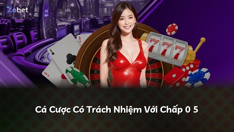 Cá Cược Có Trách Nhiệm Với Chấp 0 5