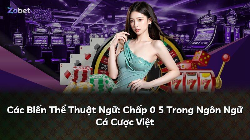 Các Biến Thể Thuật Ngữ: Chấp 0 5 Trong Ngôn Ngữ Cá Cược Việt