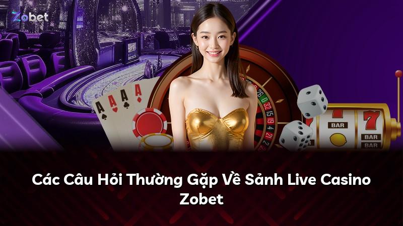 Các Câu Hỏi Thường Gặp Về Sảnh Live Casino Zobet