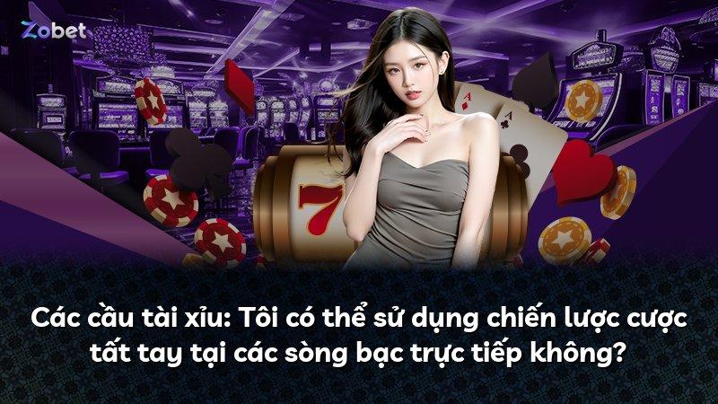 Các cầu tài xỉu: Tôi có thể sử dụng chiến lược cược tất tay tại các sòng bạc trực tiếp không?