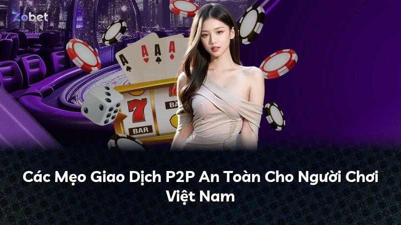Các Mẹo Giao Dịch P2P An Toàn Cho Người Chơi Việt Nam