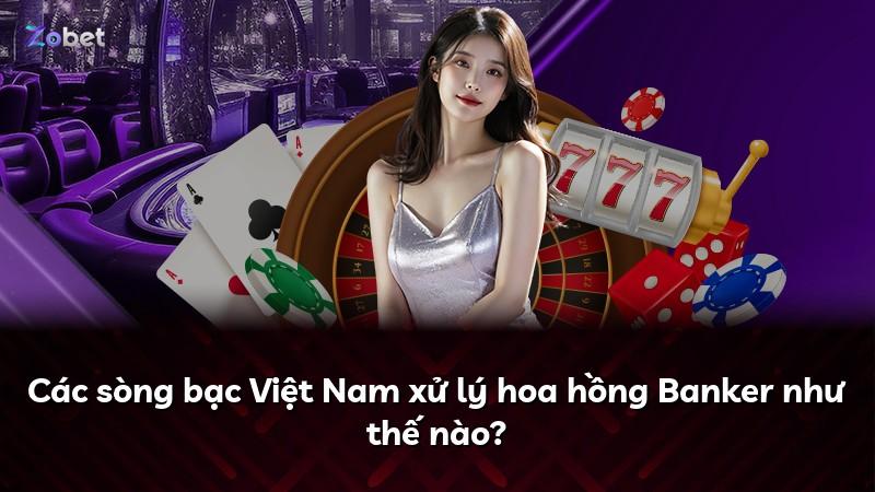 Các sòng bạc Việt Nam xử lý hoa hồng Banker như thế nào?