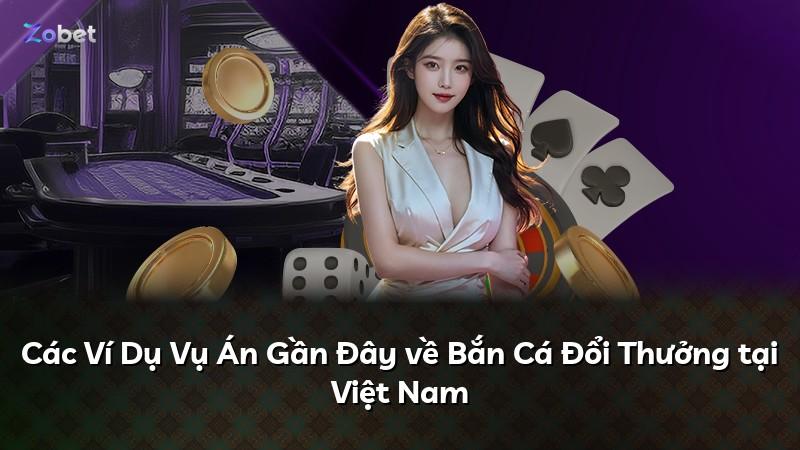 Các Ví Dụ Vụ Án Gần Đây về Bắn Cá Đổi Thưởng tại Việt Nam