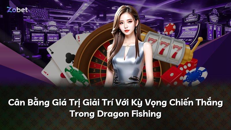 Cân Bằng Giá Trị Giải Trí Với Kỳ Vọng Chiến Thắng Trong Dragon Fishing