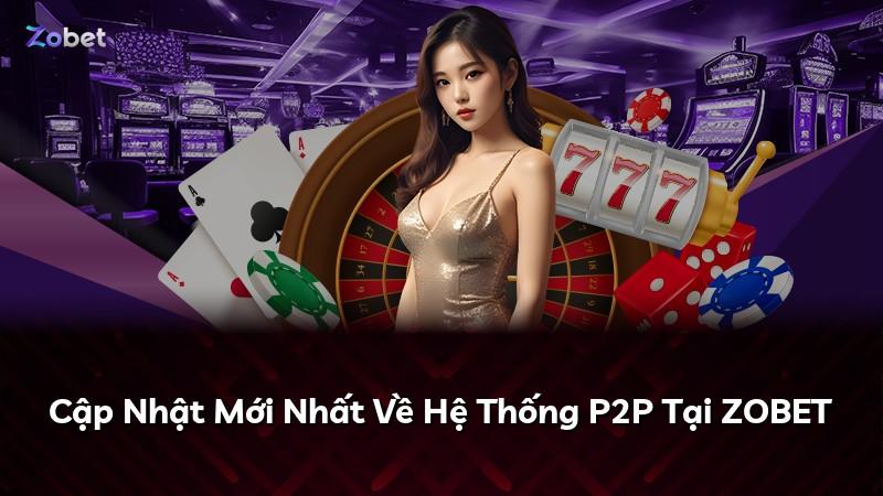Cập Nhật Mới Nhất Về Hệ Thống P2P Tại ZOBET