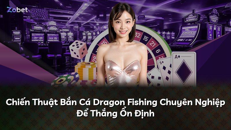 Chiến Thuật Bắn Cá Dragon Fishing Chuyên Nghiệp Để Thắng Ổn Định