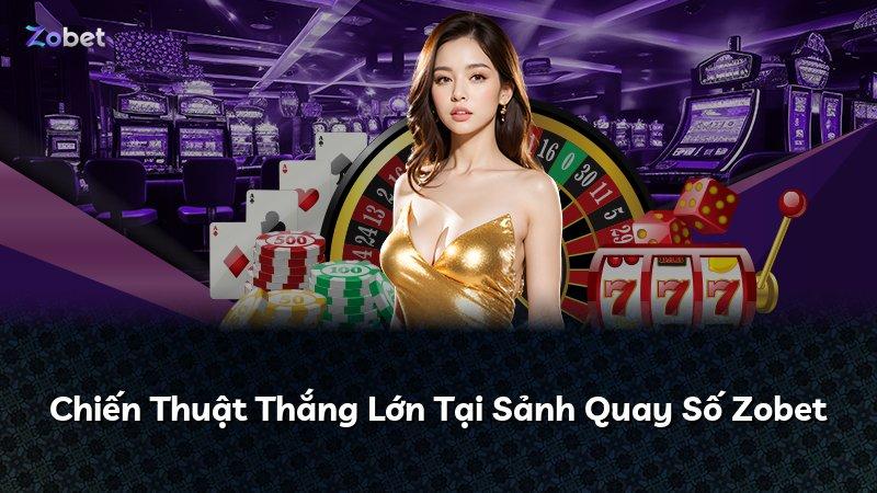 Chiến Thuật Thắng Lớn Tại Sảnh Quay Số Zobet