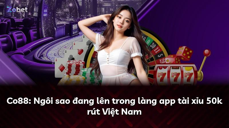 Co88: Ngôi sao đang lên trong làng app tài xỉu 50k rút Việt Nam