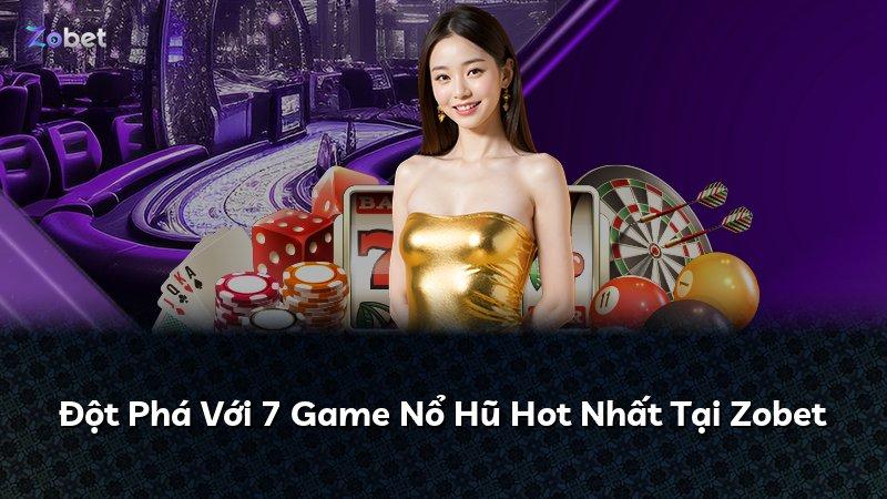 Đột Phá Với 7 Game Nổ Hũ Hot Nhất Tại Zobet