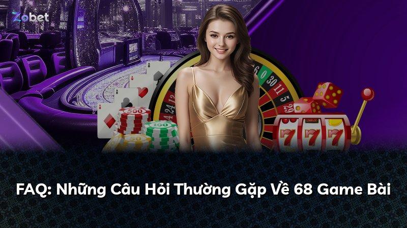 FAQ: Những Câu Hỏi Thường Gặp Về 68 Game Bài