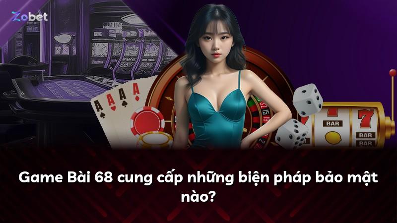 Game Bài 68 cung cấp những biện pháp bảo mật nào?