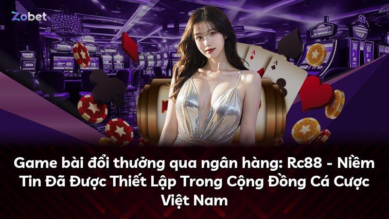 Game bài đổi thưởng qua ngân hàng: Rc88 - Niềm Tin Đã Được Thiết Lập Trong Cộng Đồng Cá Cược Việt Nam