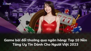 Game bài đổi thưởng qua ngân hàng: Top 10 Nền Tảng Uy Tín Dành Cho Người Việt 2023