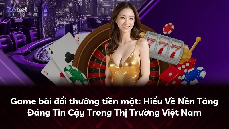 Game bài đổi thưởng tiền mặt: Hiểu Về Nền Tảng Đáng Tin Cậy Trong Thị Trường Việt Nam