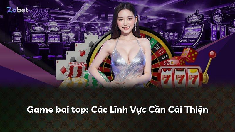 Game bai top: Các Lĩnh Vực Cần Cải Thiện