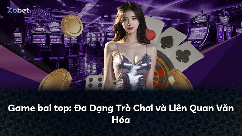 Game bai top: Đa Dạng Trò Chơi và Liên Quan Văn Hóa