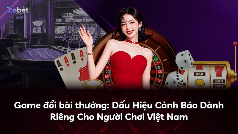 Game đổi bài thưởng: Dấu Hiệu Cảnh Báo Dành Riêng Cho Người Chơi Việt Nam
