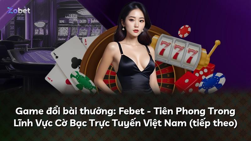 Game đổi bài thưởng: Febet - Tiên Phong Trong Lĩnh Vực Cờ Bạc Trực Tuyến Việt Nam (tiếp theo)