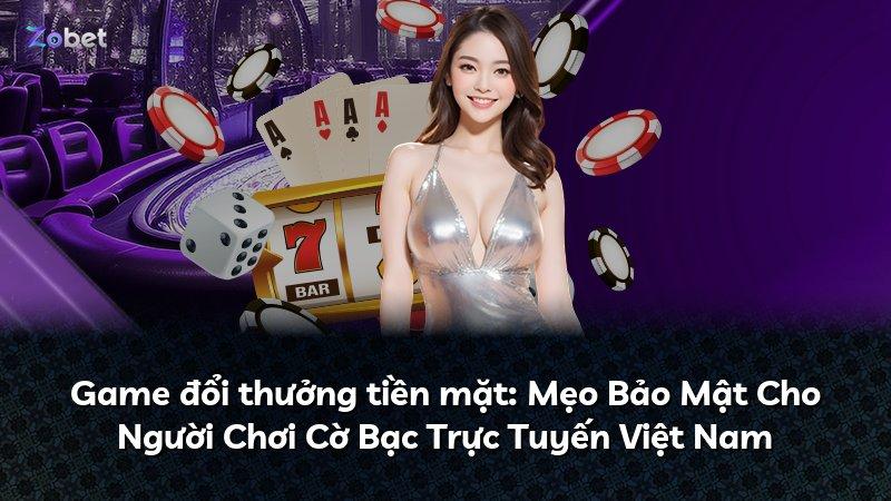 Game đổi thưởng tiền mặt: Mẹo Bảo Mật Cho Người Chơi Cờ Bạc Trực Tuyến Việt Nam