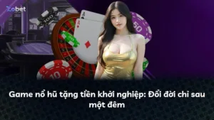 Game nổ hũ tặng tiền khởi nghiệp: Đổi đời chỉ sau một đêm