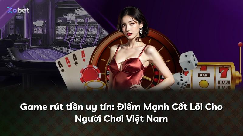Game rút tiền uy tín: Điểm Mạnh Cốt Lõi Cho Người Chơi Việt Nam