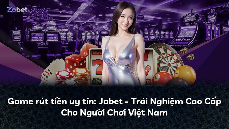 Game rút tiền uy tín: Jobet - Trải Nghiệm Cao Cấp Cho Người Chơi Việt Nam