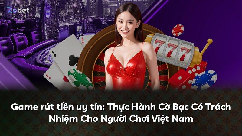 Game rút tiền uy tín: Thực Hành Cờ Bạc Có Trách Nhiệm Cho Người Chơi Việt Nam