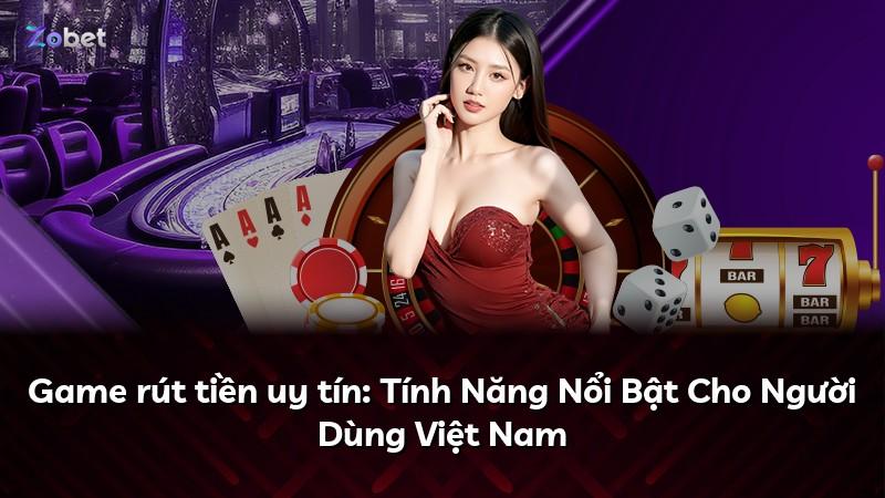 Game rút tiền uy tín: Tính Năng Nổi Bật Cho Người Dùng Việt Nam