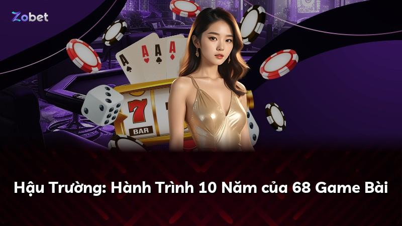 Hậu Trường: Hành Trình 10 Năm của 68 Game Bài
