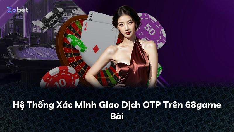Hệ Thống Xác Minh Giao Dịch OTP Trên 68game Bài
