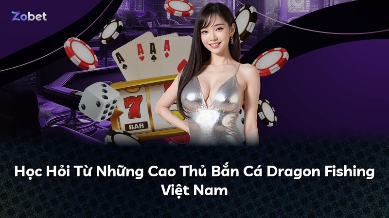 Học Hỏi Từ Những Cao Thủ Bắn Cá Dragon Fishing Việt Nam