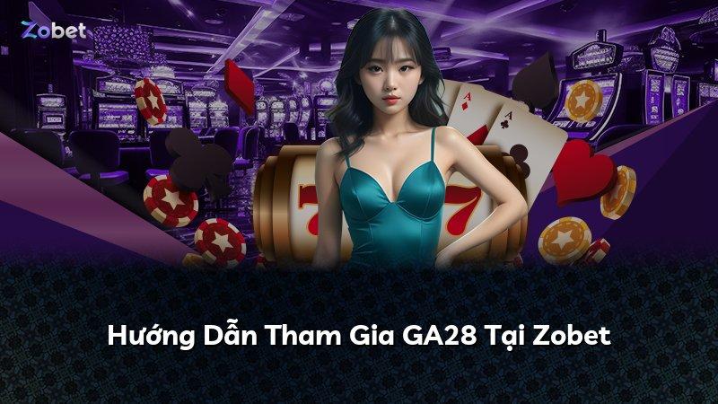 Hướng Dẫn Tham Gia GA28 Tại Zobet
