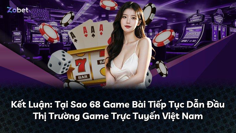 Kết Luận: Tại Sao 68 Game Bài Tiếp Tục Dẫn Đầu Thị Trường Game Trực Tuyến Việt Nam