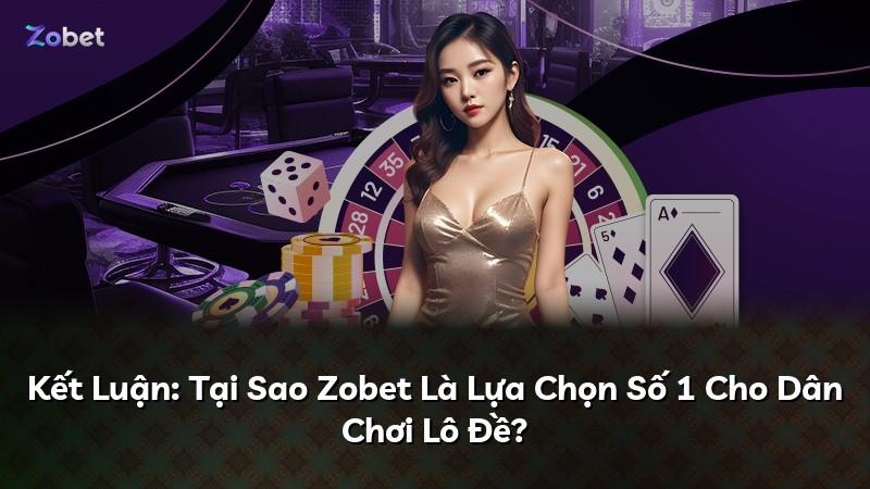Kết Luận: Tại Sao Zobet Là Lựa Chọn Số 1 Cho Dân Chơi Lô Đề?