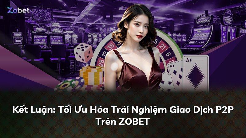 Kết Luận: Tối Ưu Hóa Trải Nghiệm Giao Dịch P2P Trên ZOBET