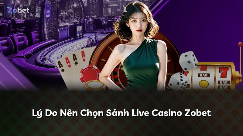 Lý Do Nên Chọn Sảnh Live Casino Zobet