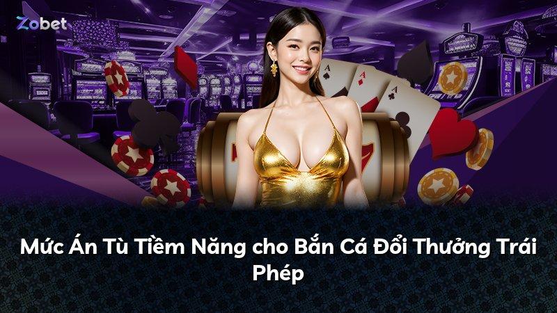 Mức Án Tù Tiềm Năng cho Bắn Cá Đổi Thưởng Trái Phép