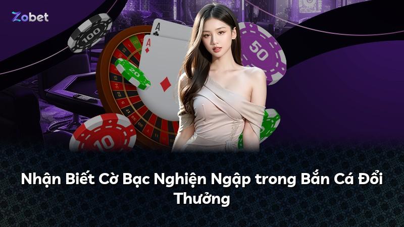 Nhận Biết Cờ Bạc Nghiện Ngập trong Bắn Cá Đổi Thưởng