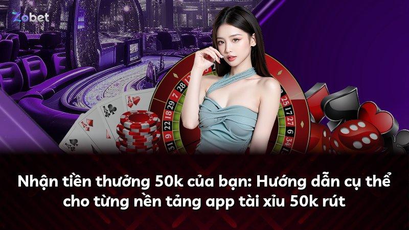 Nhận tiền thưởng 50k của bạn: Hướng dẫn cụ thể cho từng nền tảng app tài xỉu 50k rút