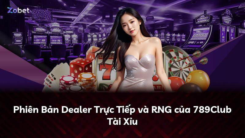 Phiên Bản Dealer Trực Tiếp và RNG của 789Club Tài Xỉu