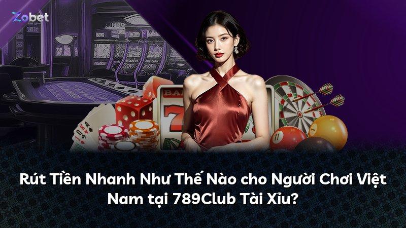 Rút Tiền Nhanh Như Thế Nào cho Người Chơi Việt Nam tại 789Club Tài Xỉu?