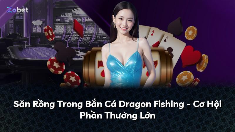 Săn Rồng Trong Bắn Cá Dragon Fishing - Cơ Hội Phần Thưởng Lớn