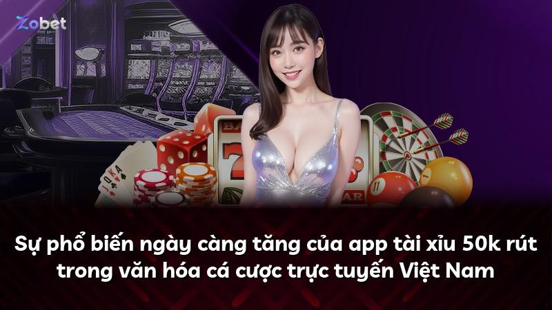 Sự phổ biến ngày càng tăng của app tài xỉu 50k rút trong văn hóa cá cược trực tuyến Việt Nam