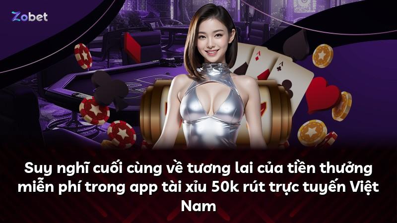 Suy nghĩ cuối cùng về tương lai của tiền thưởng miễn phí trong app tài xỉu 50k rút trực tuyến Việt Nam