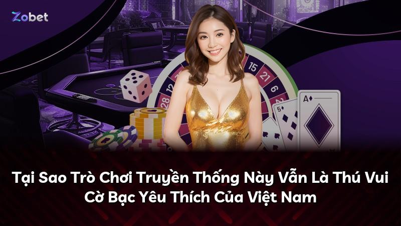 Tại Sao Trò Chơi Truyền Thống Này Vẫn Là Thú Vui Cờ Bạc Yêu Thích Của Việt Nam