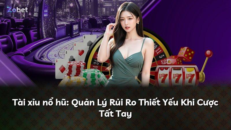 Tài xỉu nổ hũ: Quản Lý Rủi Ro Thiết Yếu Khi Cược Tất Tay