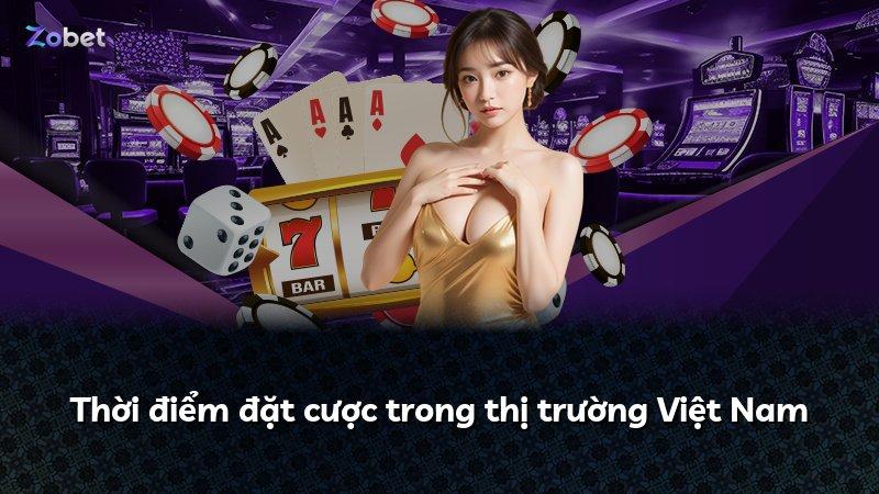 Thời điểm đặt cược trong thị trường Việt Nam