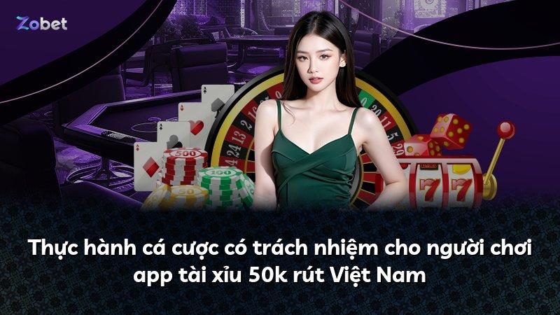 Thực hành cá cược có trách nhiệm cho người chơi app tài xỉu 50k rút Việt Nam